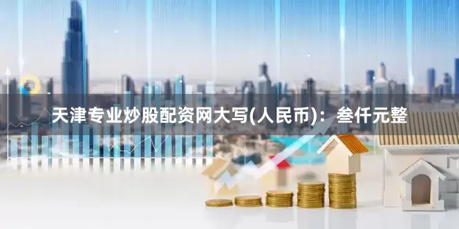 天津专业炒股配资网大写(人民币)：叁仟元整