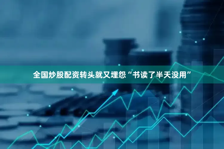 全国炒股配资转头就又埋怨“书读了半天没用”