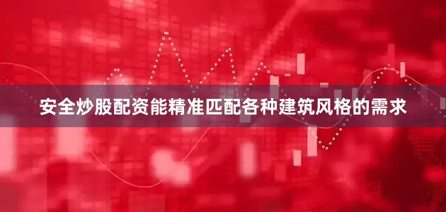 安全炒股配资能精准匹配各种建筑风格的需求
