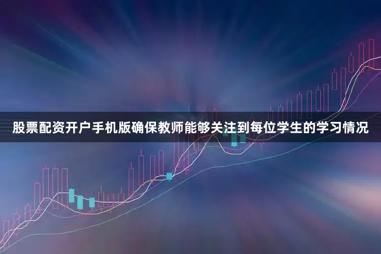 股票配资开户手机版确保教师能够关注到每位学生的学习情况