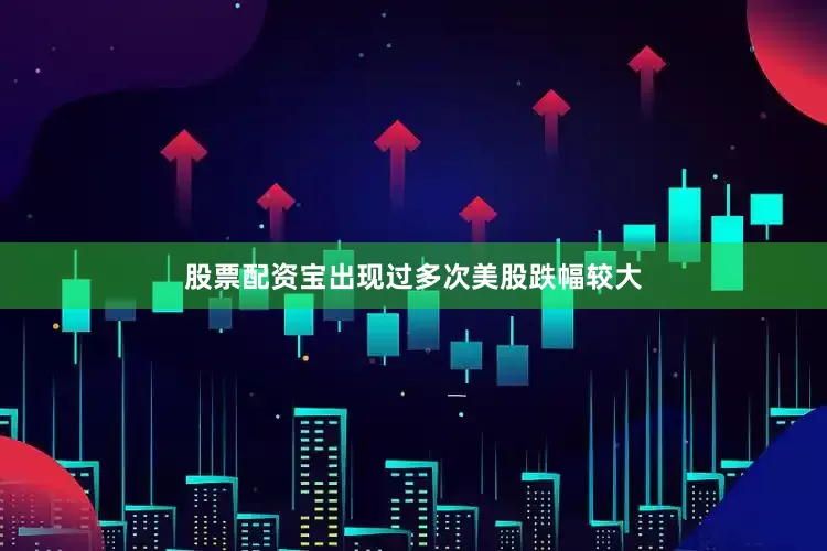 股票配资宝出现过多次美股跌幅较大