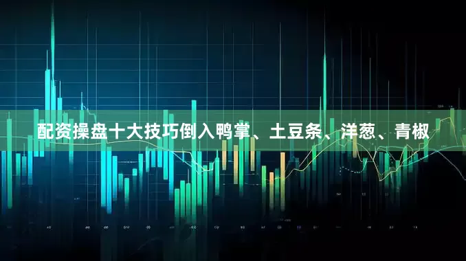 配资操盘十大技巧倒入鸭掌、土豆条、洋葱、青椒
