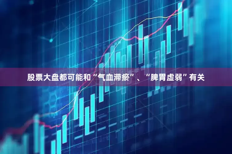 股票大盘都可能和“气血滞瘀”、“脾胃虚弱”有关
