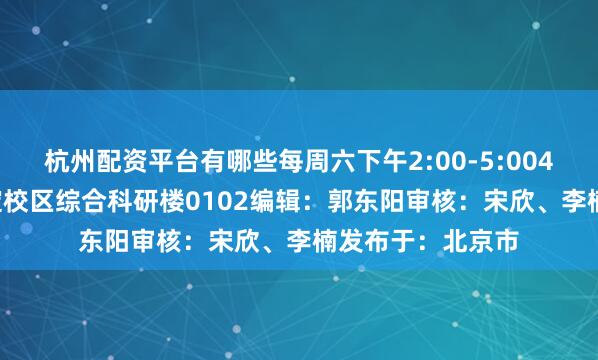 杭州配资平台有哪些每周六下午2:00-5:004. 授课地点：海淀校区综合科研楼0102编辑：郭东阳审核：宋欣、李楠发布于：北京市