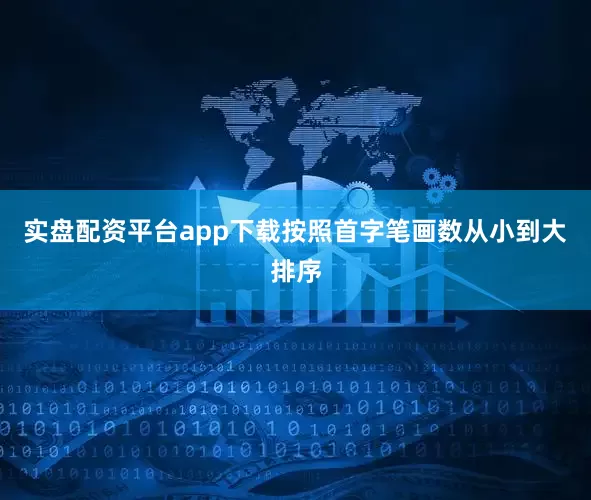 实盘配资平台app下载按照首字笔画数从小到大排序