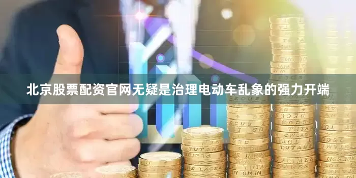 北京股票配资官网无疑是治理电动车乱象的强力开端