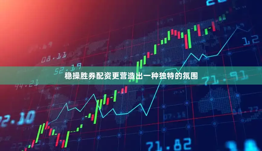 稳操胜券配资更营造出一种独特的氛围