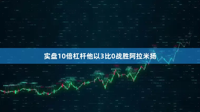 实盘10倍杠杆他以3比0战胜阿拉米扬