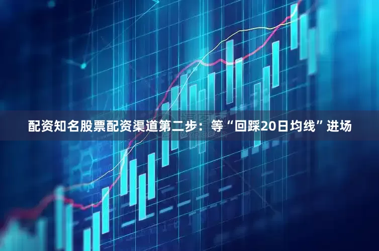 配资知名股票配资渠道第二步：等“回踩20日均线”进场