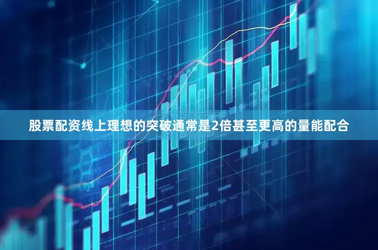 股票配资线上理想的突破通常是2倍甚至更高的量能配合
