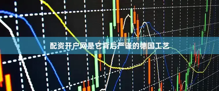 配资开户网是它背后严谨的德国工艺