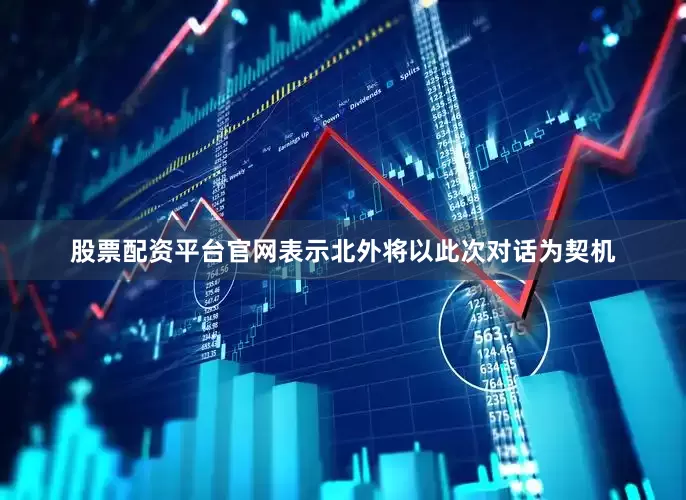 股票配资平台官网表示北外将以此次对话为契机